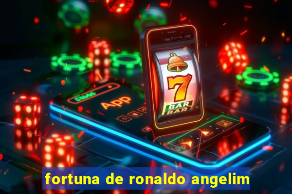 fortuna de ronaldo angelim